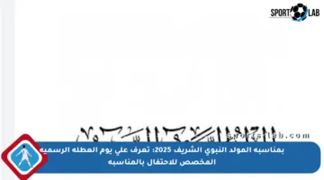 بمناسبة المولد النبوي الشريف 2025: تعرف على يوم العطلة الرسمية المخصص للاحتفال بالمناسبة